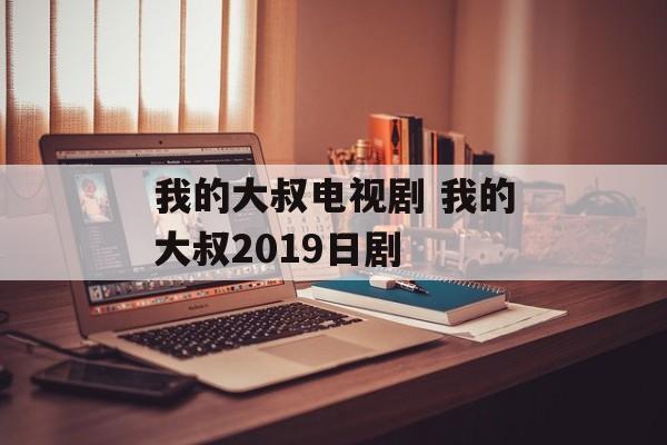 我的大叔电视剧 我的大叔2019日剧-第1张图片-