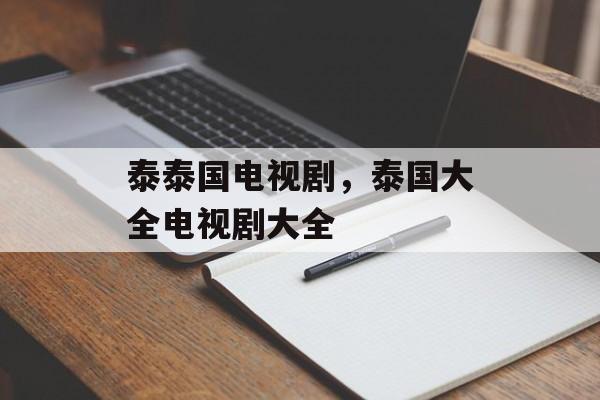 泰泰国电视剧，泰国大全电视剧大全-第1张图片-