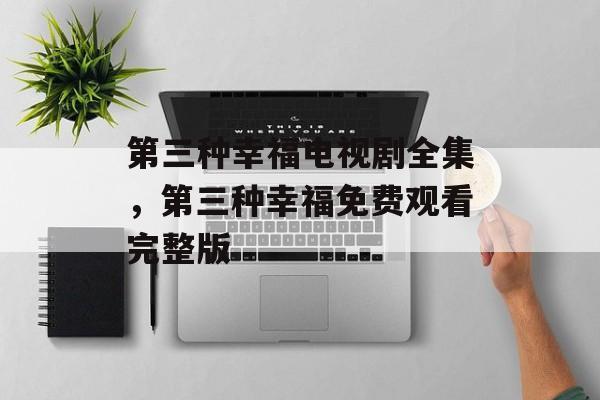 第三种幸福电视剧全集，第三种幸福免费观看完整版-第1张图片-