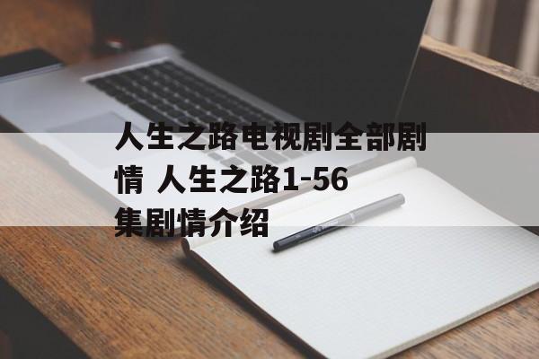 人生之路电视剧全部剧情 人生之路1-56集剧情介绍-第1张图片-