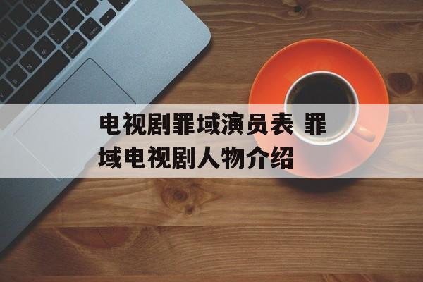 电视剧罪域演员表 罪域电视剧人物介绍-第1张图片-