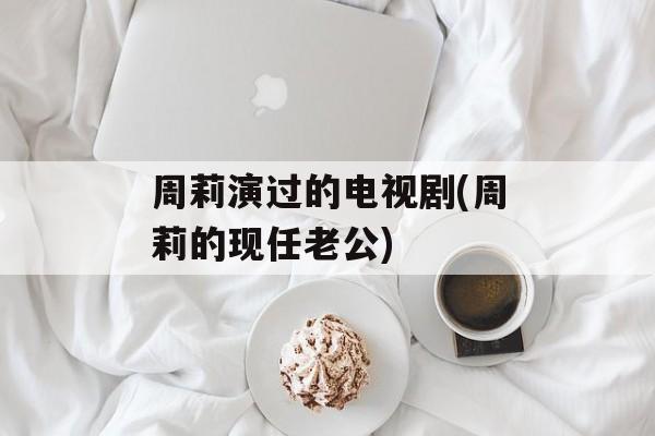 周莉演过的电视剧(周莉的现任老公)-第1张图片-