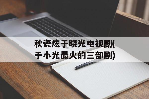 秋瓷炫于晓光电视剧(于小光最火的三部剧)-第1张图片-