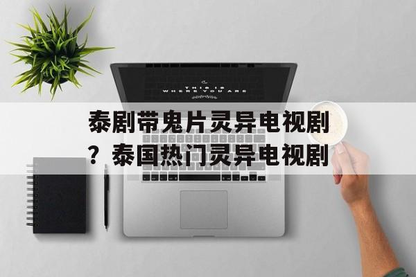 泰剧带鬼片灵异电视剧？泰国热门灵异电视剧-第1张图片-