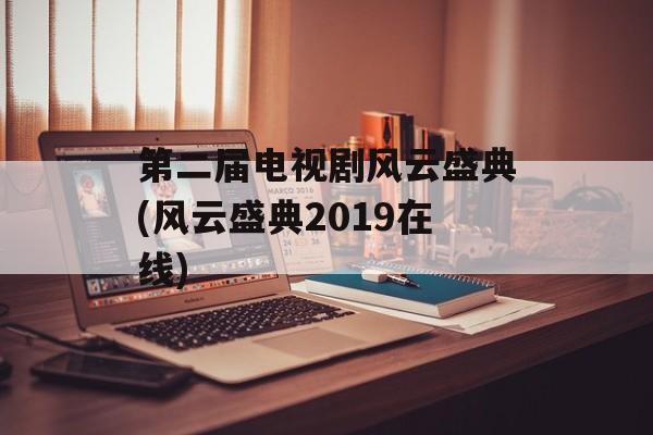 第二届电视剧风云盛典(风云盛典2019在线)-第1张图片-