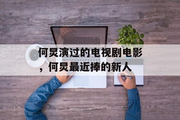 何炅演过的电视剧电影，何炅最近捧的新人-第1张图片-