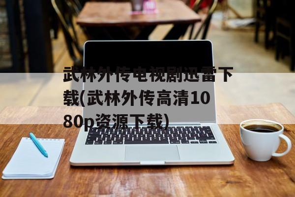 武林外传电视剧迅雷下载(武林外传高清1080p资源下载)-第1张图片-