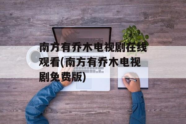 南方有乔木电视剧在线观看(南方有乔木电视剧免费版)-第1张图片-