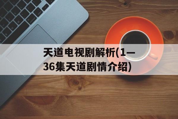 天道电视剧解析(1—36集天道剧情介绍)-第1张图片-
