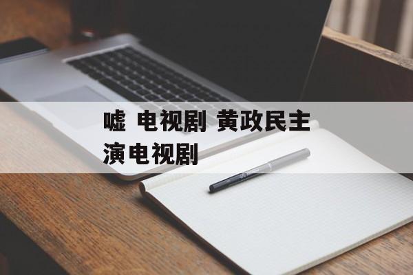 嘘 电视剧 黄政民主演电视剧-第1张图片-