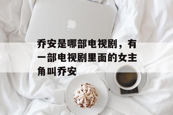 乔安是哪部电视剧，有一部电视剧里面的女主角叫乔安-第1张图片-