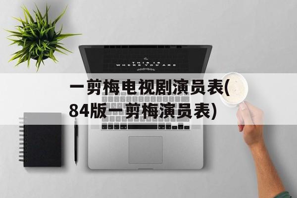 一剪梅电视剧演员表(84版一剪梅演员表)-第1张图片-