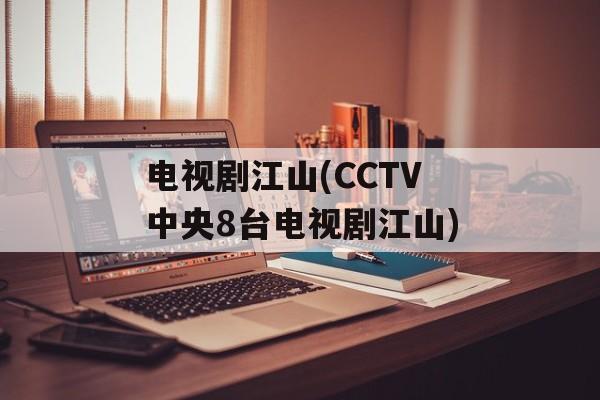 电视剧江山(CCTV中央8台电视剧江山)-第1张图片-