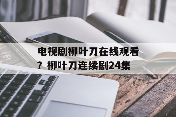 电视剧柳叶刀在线观看？柳叶刀连续剧24集-第1张图片-