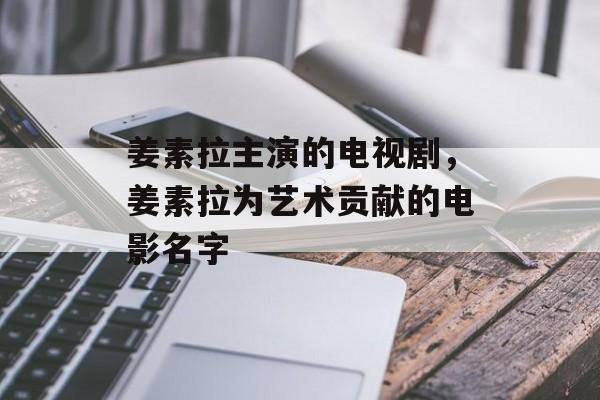 姜素拉主演的电视剧，姜素拉为艺术贡献的电影名字-第1张图片-