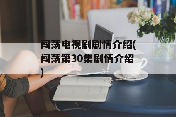 闯荡电视剧剧情介绍(闯荡第30集剧情介绍)-第1张图片-