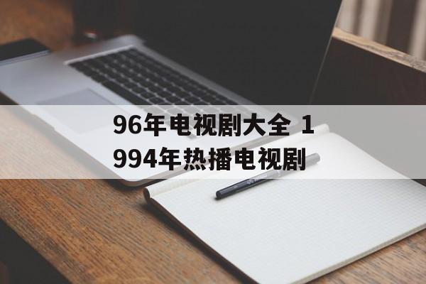 96年电视剧大全 1994年热播电视剧-第1张图片-