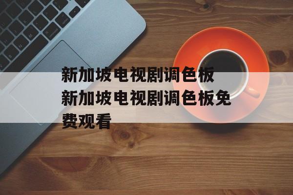 新加坡电视剧调色板 新加坡电视剧调色板免费观看-第1张图片-