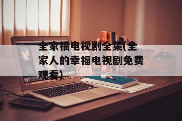全家福电视剧全集(全家人的幸福电视剧免费观看)-第1张图片-