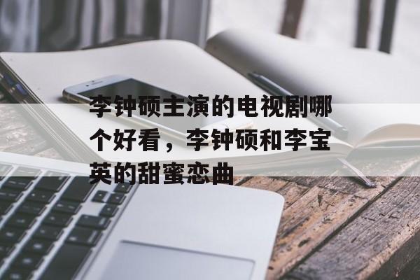 李钟硕主演的电视剧哪个好看，李钟硕和李宝英的甜蜜恋曲-第1张图片-