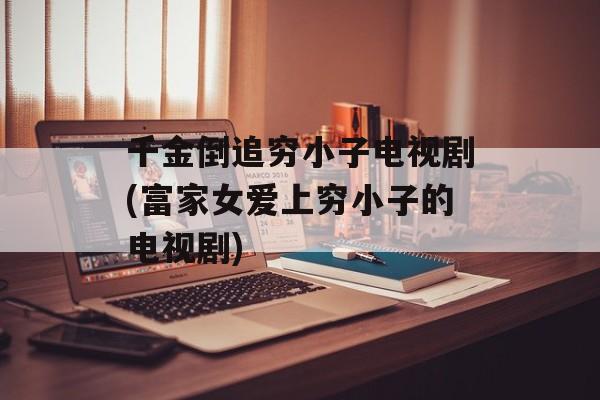 千金倒追穷小子电视剧(富家女爱上穷小子的电视剧)-第1张图片-