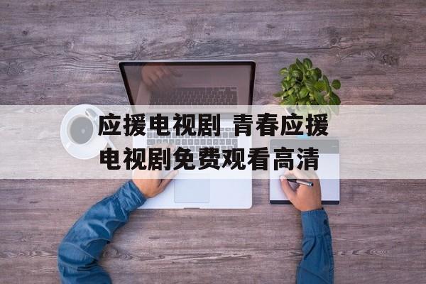 应援电视剧 青春应援电视剧免费观看高清-第1张图片-