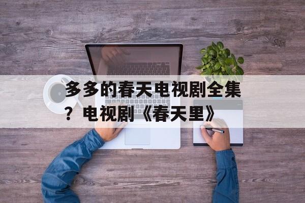 多多的春天电视剧全集？电视剧《春天里》-第1张图片-