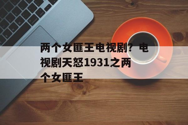 两个女匪王电视剧？电视剧天怒1931之两个女匪王-第1张图片-