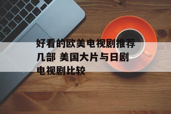 好看的欧美电视剧推荐几部 美国大片与日剧电视剧比较-第1张图片-