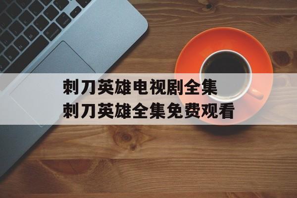 刺刀英雄电视剧全集 刺刀英雄全集免费观看-第1张图片-