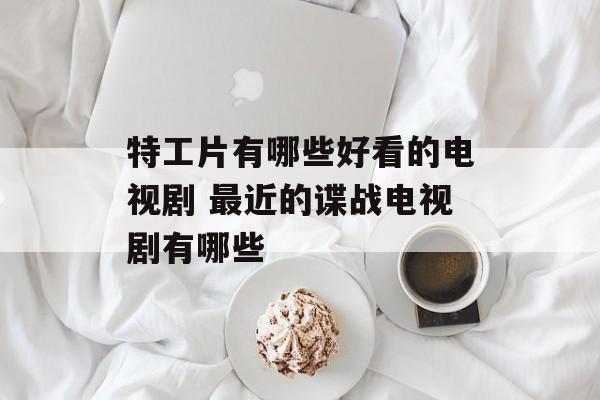 特工片有哪些好看的电视剧 最近的谍战电视剧有哪些-第1张图片-