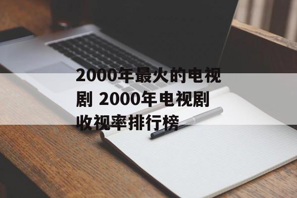 2000年最火的电视剧 2000年电视剧收视率排行榜-第1张图片-