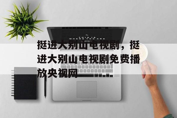挺进大别山电视剧，挺进大别山电视剧免费播放央视网-第1张图片-