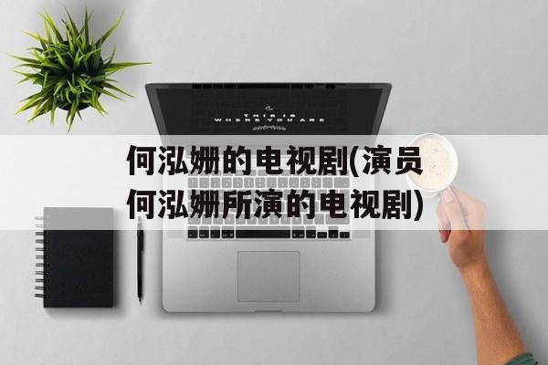 何泓姗的电视剧(演员何泓姗所演的电视剧)-第1张图片-
