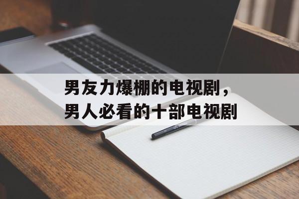 男友力爆棚的电视剧，男人必看的十部电视剧-第1张图片-