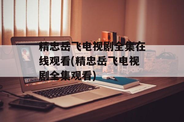 精忠岳飞电视剧全集在线观看(精忠岳飞电视剧全集观看)-第1张图片-