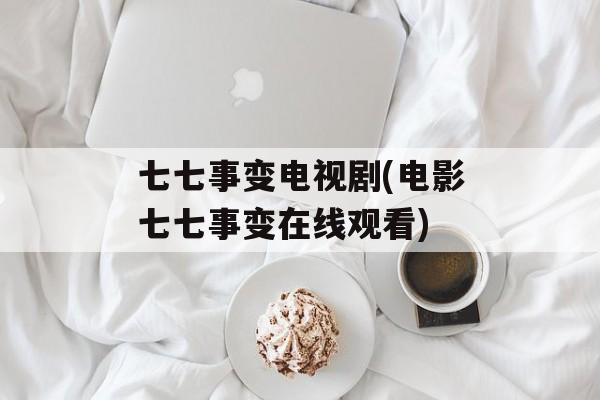 七七事变电视剧(电影七七事变在线观看)-第1张图片-