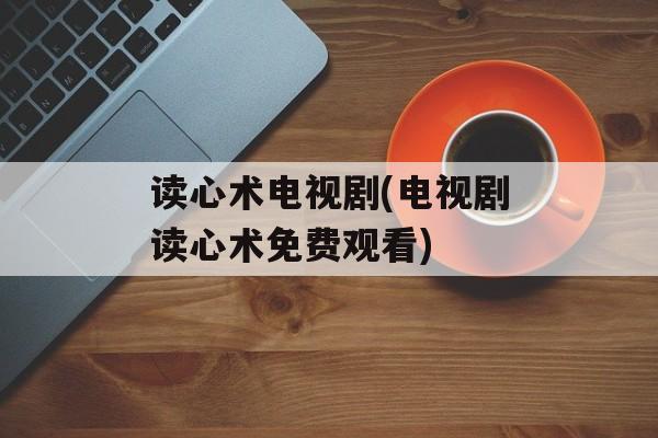 读心术电视剧(电视剧读心术免费观看)-第1张图片-