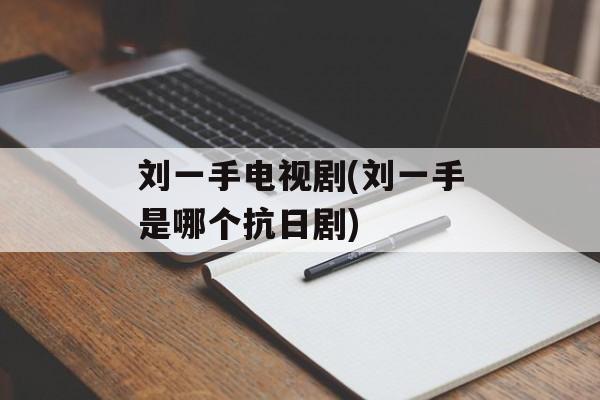 刘一手电视剧(刘一手是哪个抗日剧)-第1张图片-