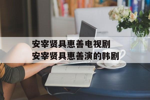 安宰贤具惠善电视剧 安宰贤具惠善演的韩剧-第1张图片-