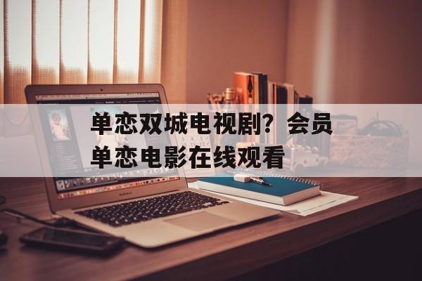 单恋双城电视剧？会员单恋电影在线观看-第1张图片-