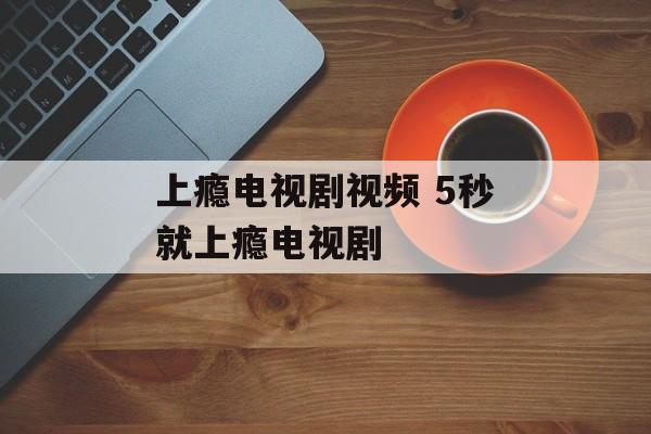 上瘾电视剧视频 5秒就上瘾电视剧-第1张图片-
