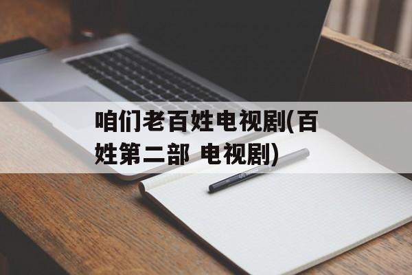 咱们老百姓电视剧(百姓第二部 电视剧)-第1张图片-