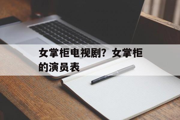 女掌柜电视剧？女掌柜的演员表-第1张图片-