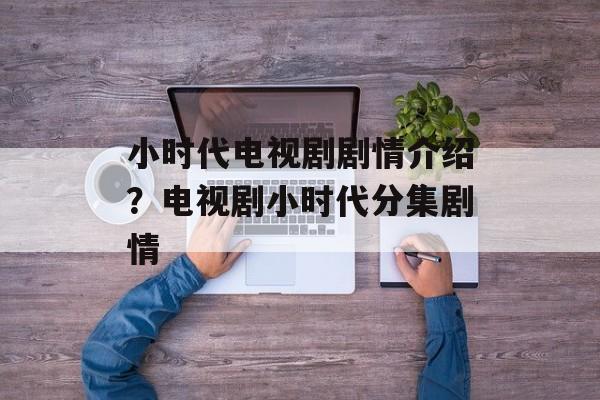 小时代电视剧剧情介绍？电视剧小时代分集剧情-第1张图片-