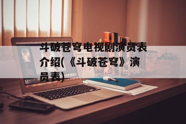 斗破苍穹电视剧演员表介绍(《斗破苍穹》演员表)-第1张图片-