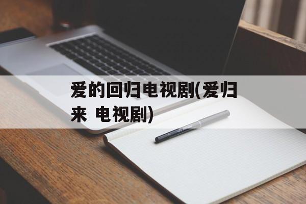 爱的回归电视剧(爱归来 电视剧)-第1张图片-