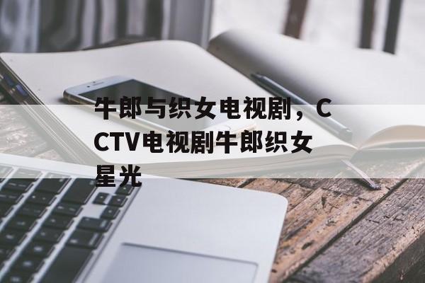 牛郎与织女电视剧，CCTV电视剧牛郎织女星光-第1张图片-