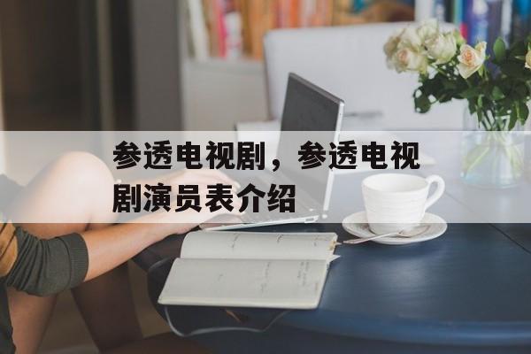 参透电视剧，参透电视剧演员表介绍-第1张图片-