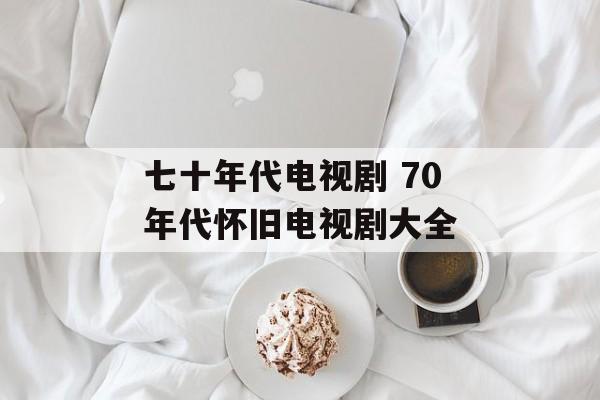 七十年代电视剧 70年代怀旧电视剧大全-第1张图片-